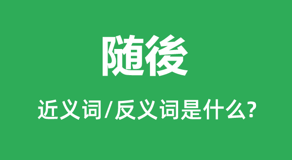 隨後的近義詞和反義詞是什么,隨後是什么意思