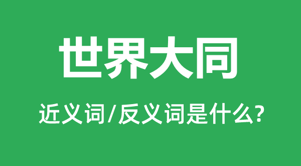 世界大同的近義詞和反義詞是什么,世界大同是什么意思
