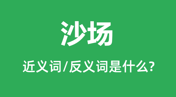 沙場的近義詞和反義詞是什么,沙場是什么意思