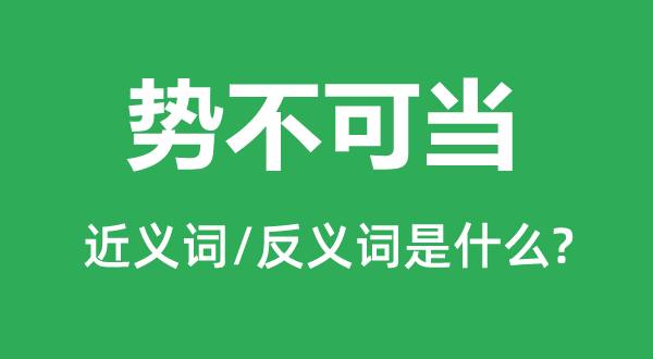 勢(shì)不可當(dāng)?shù)慕x詞和反義詞是什么,勢(shì)不可當(dāng)是什么意思