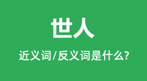 世人的近義詞和反義詞是什么,世人是什么意思