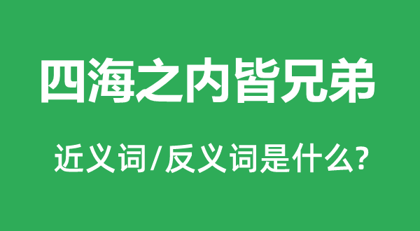 四海之內(nèi)皆兄弟的近義詞和反義詞是什么,四海之內(nèi)皆兄弟是什么意思