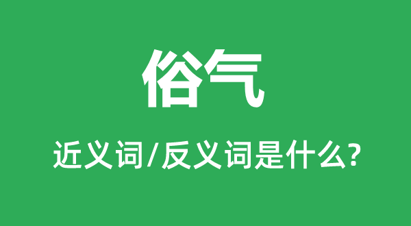 俗氣的近義詞和反義詞是什么,俗氣是什么意思