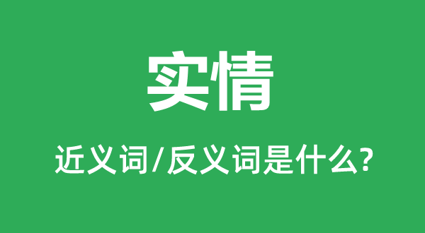實情的近義詞和反義詞是什么,實情是什么意思