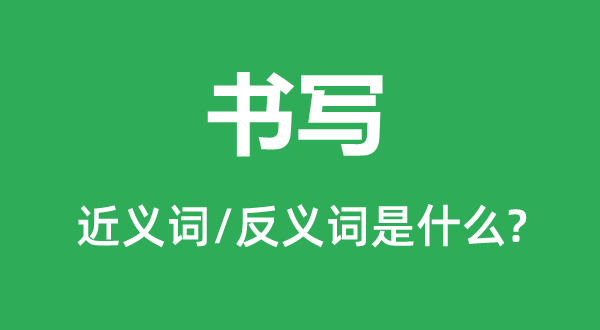 書寫的近義詞和反義詞是什么,書寫是什么意思