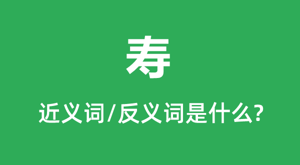 壽的近義詞和反義詞是什么,壽是什么意思
