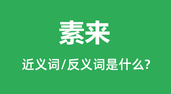素來(lái)的近義詞和反義詞是什么,素來(lái)是什么意思