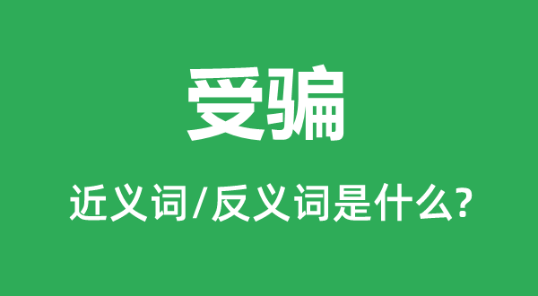 受騙的近義詞和反義詞是什么,受騙是什么意思