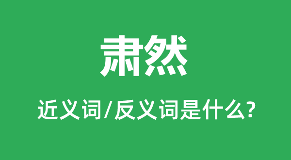 肅然的近義詞和反義詞是什么,肅然是什么意思