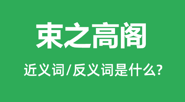 束之高閣的近義詞和反義詞是什么,束之高閣是什么意思