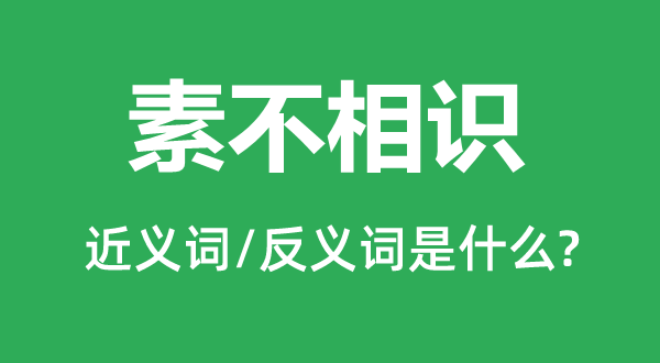 素不相識(shí)的近義詞和反義詞是什么,素不相識(shí)是什么意思