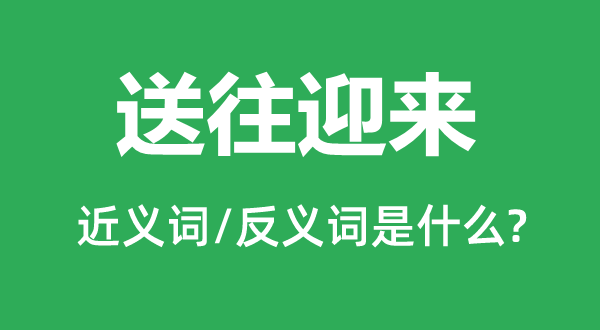 送往迎來的近義詞和反義詞是什么,送往迎來是什么意思