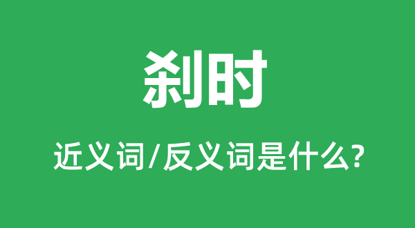 剎時(shí)的近義詞和反義詞是什么,剎時(shí)是什么意思