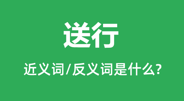 送行的近義詞和反義詞是什么,送行是什么意思