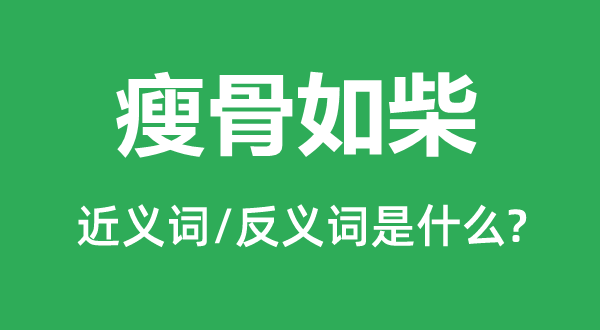 瘦骨如柴的近義詞和反義詞是什么,瘦骨如柴是什么意思