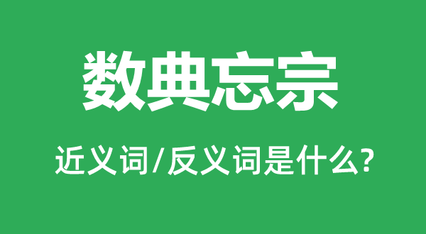 數(shù)典忘宗的近義詞和反義詞是什么,數(shù)典忘宗是什么意思