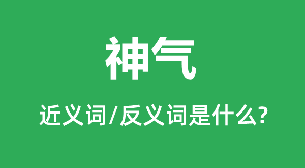 神氣的近義詞和反義詞是什么,神氣是什么意思
