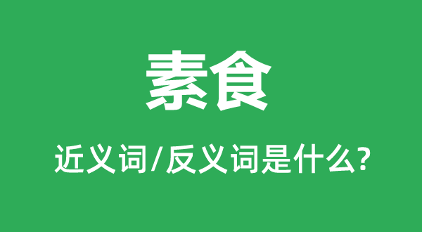 素食的近義詞和反義詞是什么,素食是什么意思