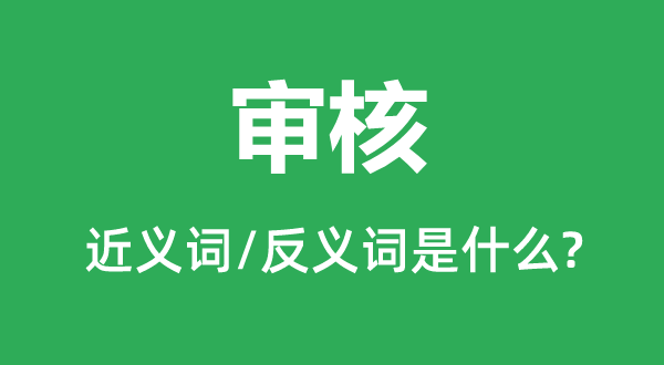 審核的近義詞和反義詞是什么,審核是什么意思