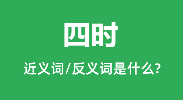 四時(shí)的近義詞和反義詞是什么,四時(shí)是什么意思