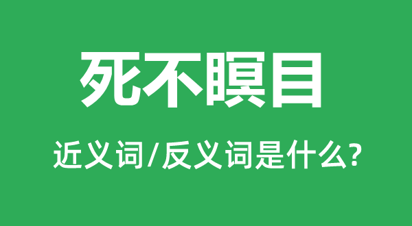 死不瞑目的近義詞和反義詞是什么,死不瞑目是什么意思