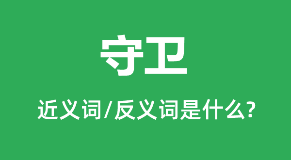 守衛(wèi)的近義詞和反義詞是什么,守衛(wèi)是什么意思