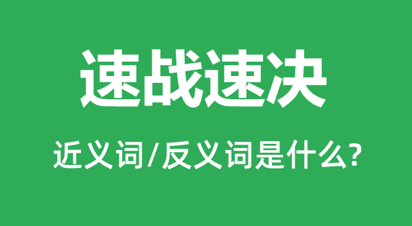 速戰(zhàn)速決的近義詞和反義詞是什么,速戰(zhàn)速決是什么意思