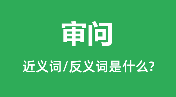 審問的近義詞和反義詞是什么,審問是什么意思