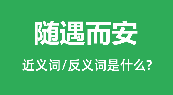 隨遇而安的近義詞和反義詞是什么,隨遇而安是什么意思