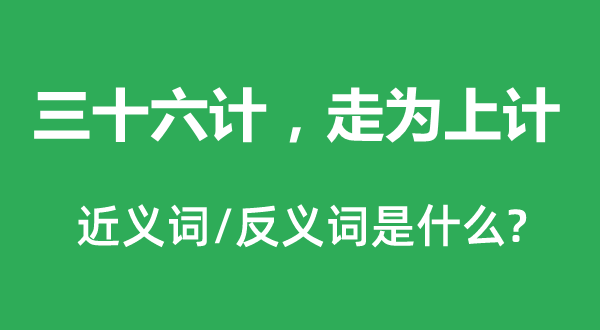 三十六計(jì)，走為上計(jì)的近義詞和反義詞是什么,三十六計(jì)，走為上計(jì)是什么意思