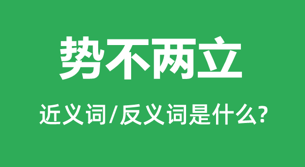 勢(shì)不兩立的近義詞和反義詞是什么,勢(shì)不兩立是什么意思