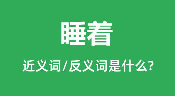睡著的近義詞和反義詞是什么,睡著是什么意思