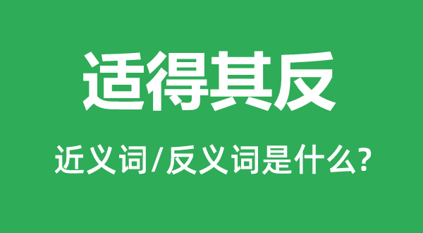 適得其反的近義詞和反義詞是什么,適得其反是什么意思
