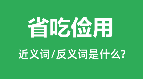 省吃儉用的近義詞和反義詞是什么,省吃儉用是什么意思