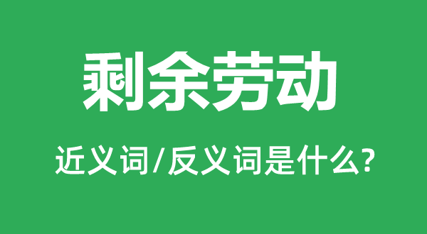 剩余勞動的近義詞和反義詞是什么,剩余勞動是什么意思