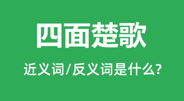 四面楚歌的近義詞和反義詞是什么,四面楚歌是什么意思