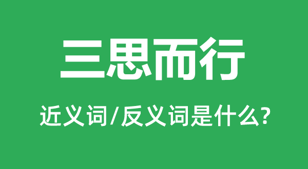 三思而行的近義詞和反義詞是什么,三思而行是什么意思