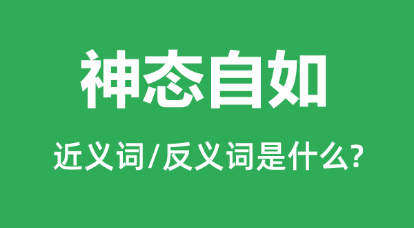 神態(tài)自如的近義詞和反義詞是什么,神態(tài)自如是什么意思