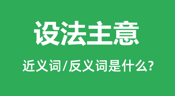 設(shè)法主意的近義詞和反義詞是什么,設(shè)法主意是什么意思
