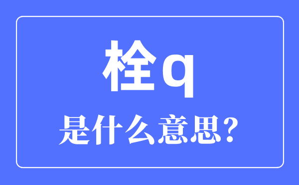 栓q是啥意思,栓q網(wǎng)絡(luò)用語(yǔ)是什么