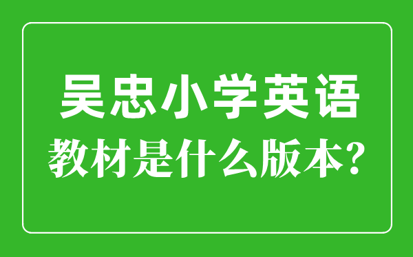 吳忠市小學(xué)英語教材是什么版本,小學(xué)幾年級(jí)開始學(xué)英語？