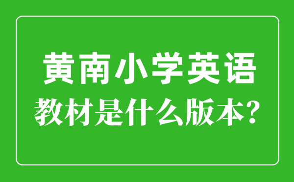 黃南州小學(xué)英語(yǔ)教材是什么版本,小學(xué)幾年級(jí)開始學(xué)英語(yǔ)？