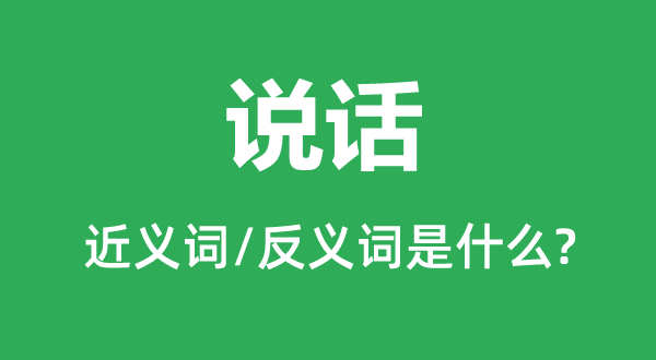 說(shuō)話(huà)的近義詞和反義詞是什么,說(shuō)話(huà)是什么意思