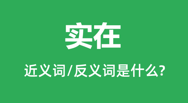 實(shí)在的近義詞和反義詞是什么,實(shí)在是什么意思