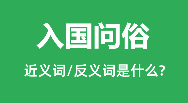 入國(guó)問(wèn)俗的近義詞和反義詞是什么,入國(guó)問(wèn)俗是什么意思