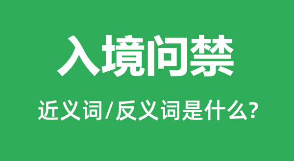 入境問禁的近義詞和反義詞是什么,入境問禁是什么意思