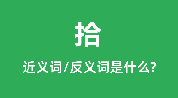 拾的近義詞和反義詞是什么,拾是什么意思