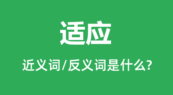適應(yīng)的近義詞和反義詞是什么,適應(yīng)是什么意思