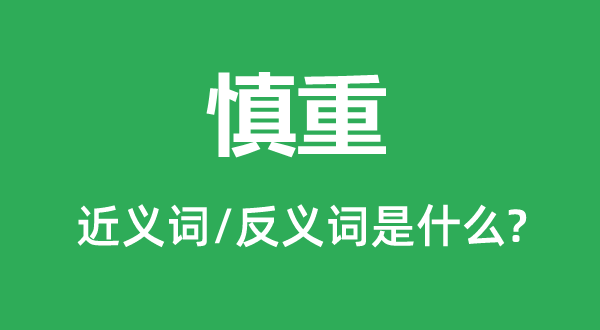 慎重的近義詞和反義詞是什么,慎重是什么意思