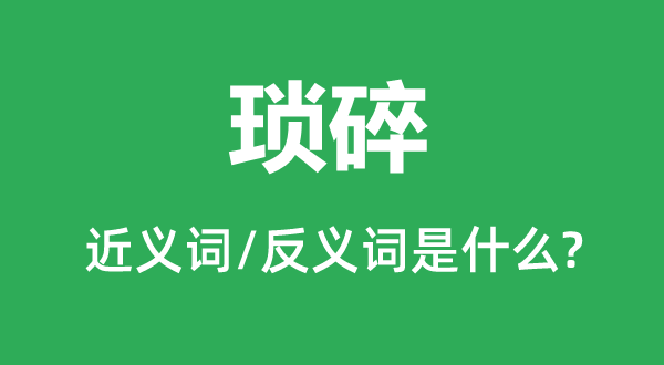 瑣碎的近義詞和反義詞是什么,瑣碎是什么意思